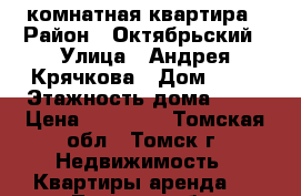 1-комнатная квартира › Район ­ Октябрьский › Улица ­ Андрея Крячкова › Дом ­ 17 › Этажность дома ­ 17 › Цена ­ 11 000 - Томская обл., Томск г. Недвижимость » Квартиры аренда   . Томская обл.